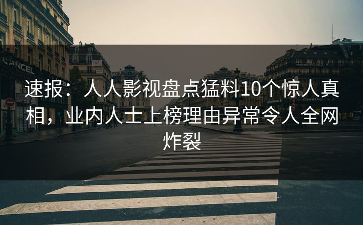 速报：人人影视盘点猛料10个惊人真相，业内人士上榜理由异常令人全网炸裂