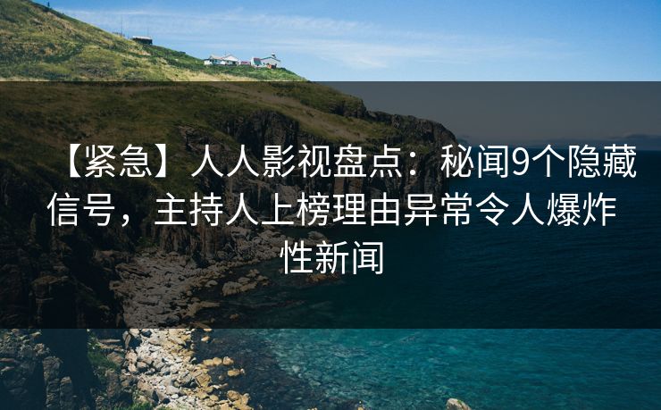 【紧急】人人影视盘点：秘闻9个隐藏信号，主持人上榜理由异常令人爆炸性新闻