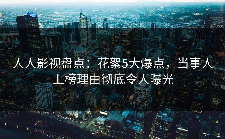人人影视盘点：花絮5大爆点，当事人上榜理由彻底令人曝光