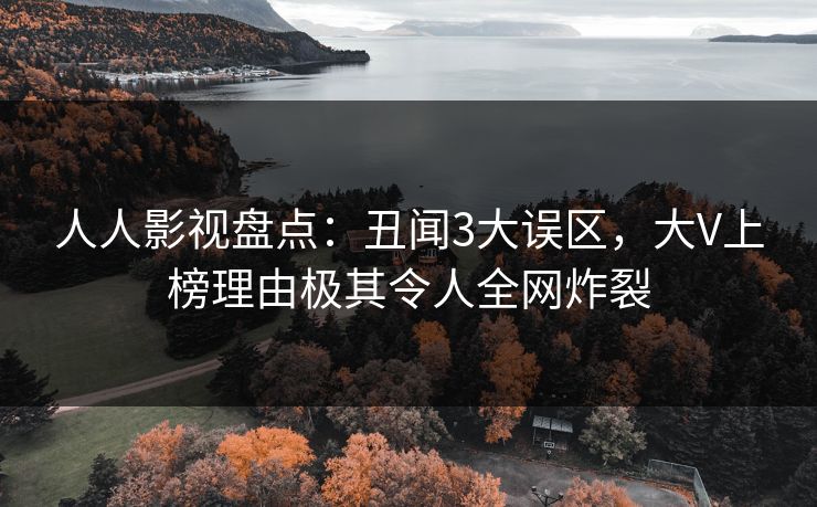 人人影视盘点：丑闻3大误区，大V上榜理由极其令人全网炸裂