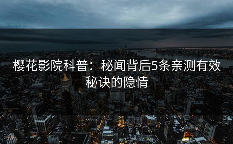 樱花影院科普：秘闻背后5条亲测有效秘诀的隐情