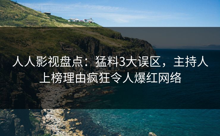 人人影视盘点：猛料3大误区，主持人上榜理由疯狂令人爆红网络