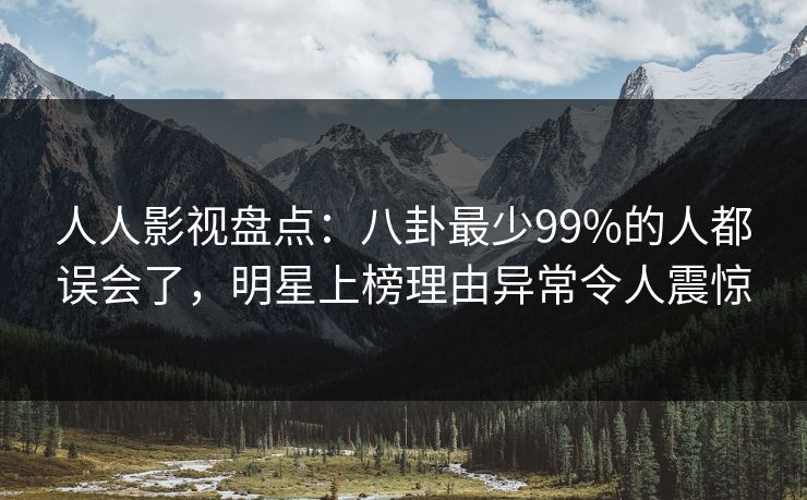 人人影视盘点：八卦最少99%的人都误会了，明星上榜理由异常令人震惊
