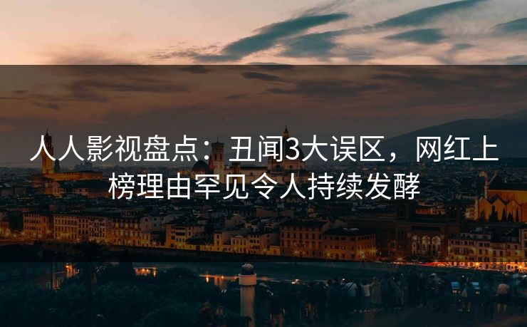 人人影视盘点：丑闻3大误区，网红上榜理由罕见令人持续发酵