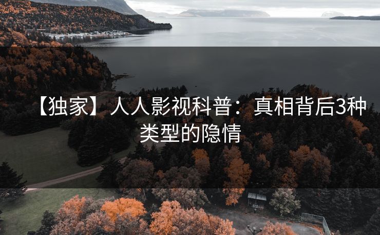 【独家】人人影视科普：真相背后3种类型的隐情